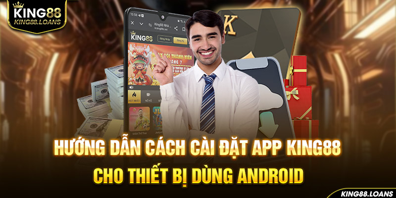 Hướng dẫn cách cài đặt app King88 cho thiết bị dùng Android