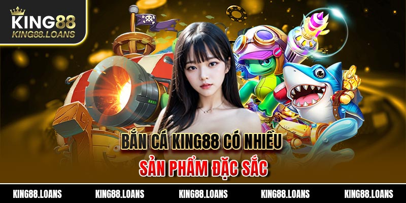 Bắn cá King88 có nhiều sản phẩm đặc sắc