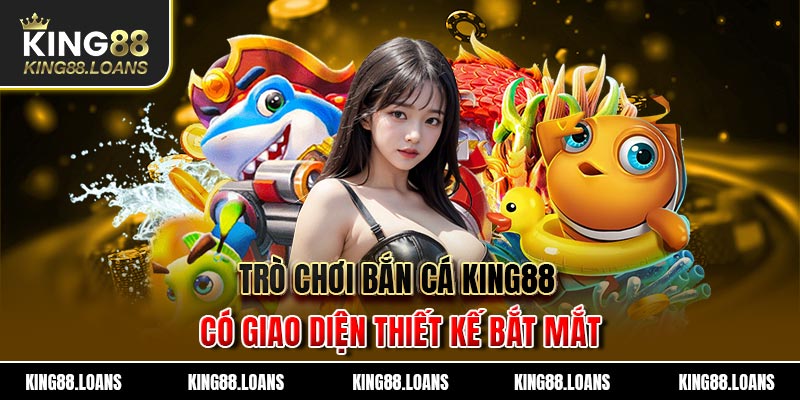 Trò chơi bắn cá King88 có giao diện thiết kế bắt mắt