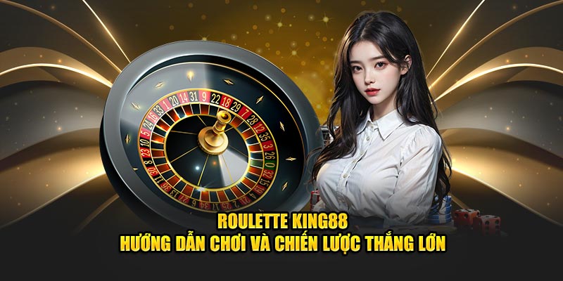 Roulette King88 - Hướng Dẫn Chơi Và Chiến Lược Thắng Lớn